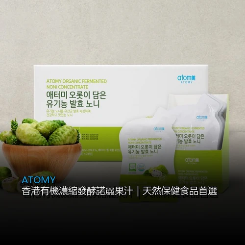ATOMY 香港有機濃縮發酵諾麗果汁｜天然保健食品首選