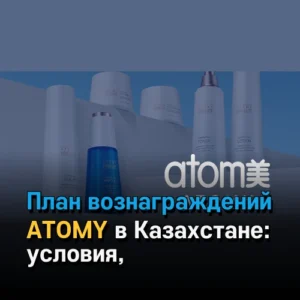 План вознаграждений ATOMY в Казахстане: условия, уровни и возможности
